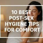 Post-Sex Hygiene Tips for Comfort: Expert-Backed Guide You’ll Actually Want to Follow