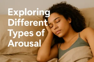 Exploring Different Types of Arousal – A Comprehensive Guide for Women and Couples