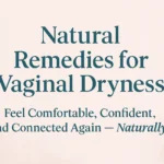 Natural Vaginal Dryness Remedies That Actually Work (No More Awkward Discomfort!)